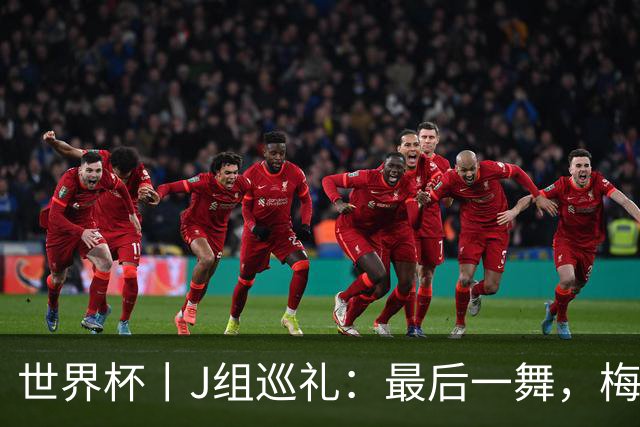 世界杯丨J组巡礼：最后一舞，梅西能带领阿根廷队走多远？