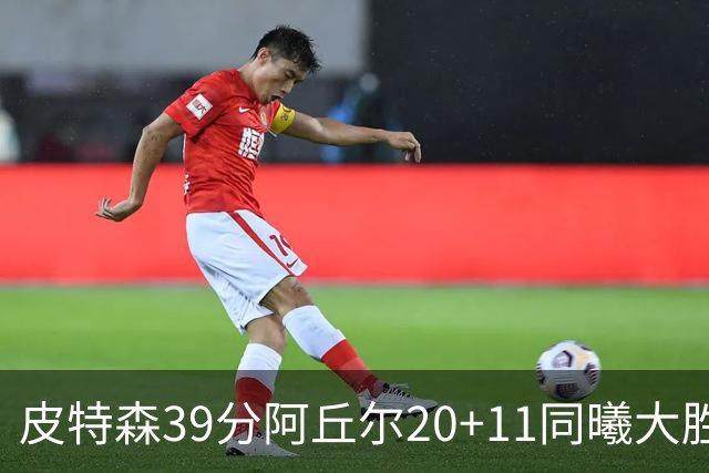 皮特森39分阿丘尔20+11同曦大胜四川 林葳13分