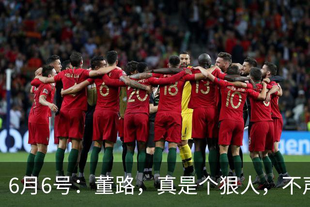 6月6号：董路，真是个狠人，不声不响地干了几件让整个中国足球圈都不得不坐不住的事